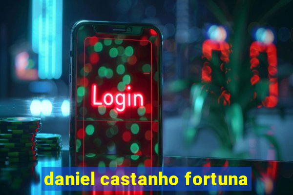 daniel castanho fortuna